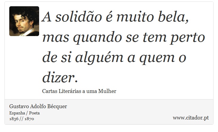 A solidão é muito bela, mas quando se tem perto de si alguém a quem o dizer. - Gustavo Adolfo Bécquer - Frases