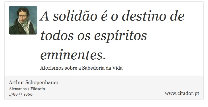 A solidão é o destino de todos os espíritos eminentes. - Arthur Schopenhauer - Frases