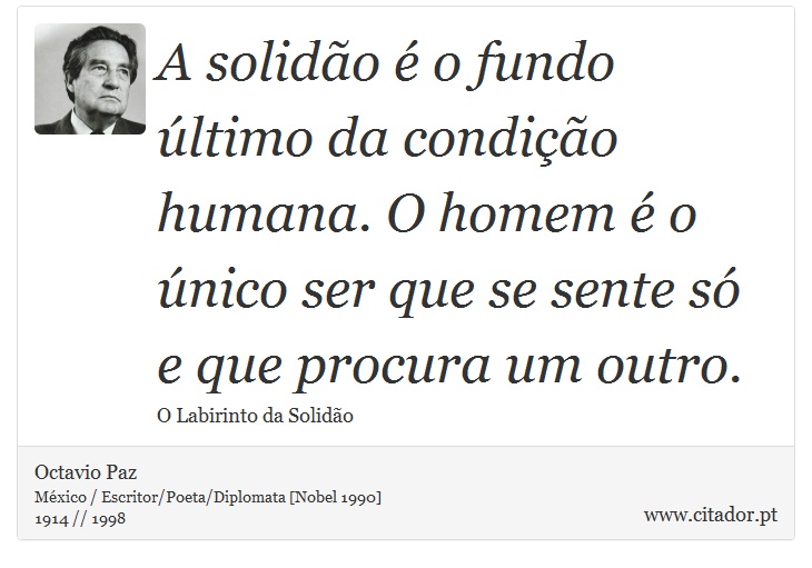 A solidão é o fundo último da condição humana. O homem é o único ser que se sente só e que procura um outro. - Octavio Paz - Frases