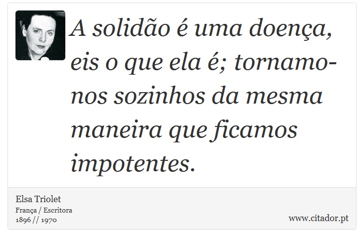 A solidão é uma doença, eis o que ela é; tornamo-nos sozinhos da mesma maneira que ficamos impotentes. - Elsa Triolet - Frases