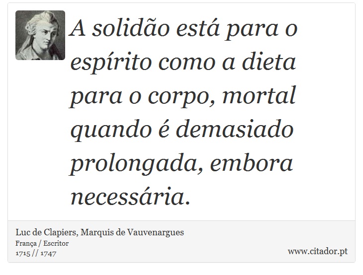 A solidão está para o espírito como a dieta para o corpo, mortal quando é demasiado prolongada, embora necessária. - Luc de Clapiers, Marquis de Vauvenargues - Frases
