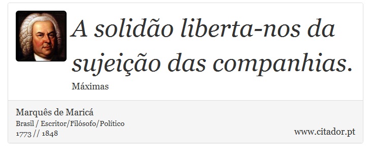 A solidão liberta-nos da sujeição das companhias. - Marquês de Maricá - Frases