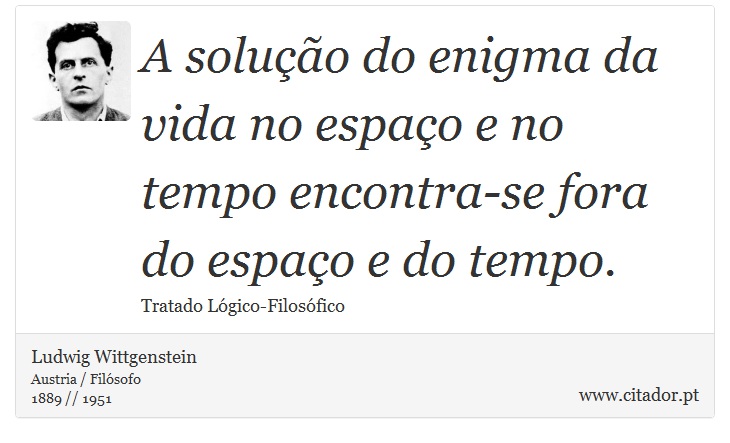 A solução do enigma da vida no espaço e no tempo encontra-se fora do espaço e do tempo. - Ludwig Wittgenstein - Frases