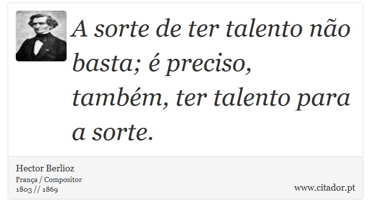 A sorte de ter talento não basta; é preciso, também, ter talento para a sorte. - Hector Berlioz - Frases