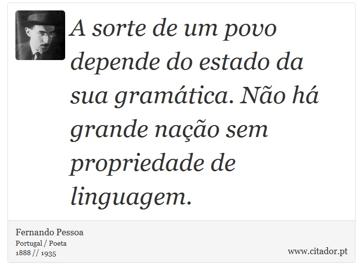 A sorte de um povo depende do estado da sua gramática. Não há grande nação sem propriedade de linguagem. - Fernando Pessoa - Frases