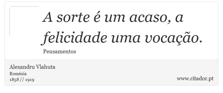 A sorte é um acaso, a felicidade uma vocação. - Alexandru Vlahuta - Frases