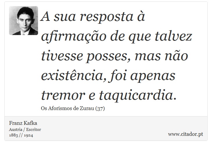 A sua resposta à afirmação de que talvez tivesse posses, mas não existência, foi apenas tremor e taquicardia. - Franz Kafka - Frases