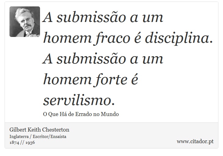 A submissão a um homem fraco é disciplina. A submissão a um homem forte é servilismo. - Gilbert Keith Chesterton - Frases