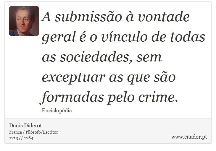 A submissão à vontade geral é o vínculo de todas as sociedades, sem exceptuar as que são formadas pelo crime. - Denis Diderot - Frases