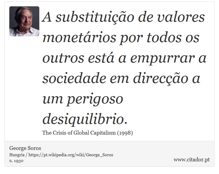 A substituição de valores monetários por todos os outros está a empurrar a sociedade em direcção a um perigoso desiquilibrio. - George Soros - Frases