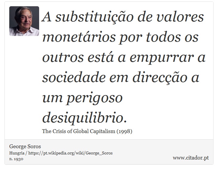 A substituio de valores monetrios por todos os outros est a empurrar a sociedade em direco a um perigoso desiquilibrio. - George Soros - Frases