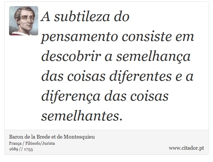 A subtileza do pensamento consiste em descobrir a semelhança das coisas diferentes e a diferença das coisas semelhantes. - Baron de la Brede et de Montesquieu - Frases