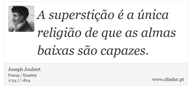 A superstição é a única religião de que as almas baixas são capazes. - Joseph Joubert - Frases