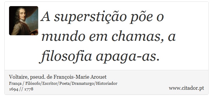 A superstição põe o mundo em chamas, a filosofia apaga-as. - Voltaire, pseud. de François-Marie Arouet - Frases