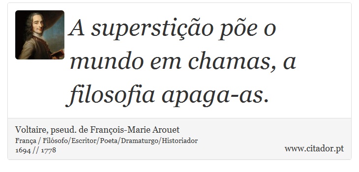 A superstio pe o mundo em chamas, a filosofia apaga-as. - Voltaire, pseud. de Franois-Marie Arouet - Frases