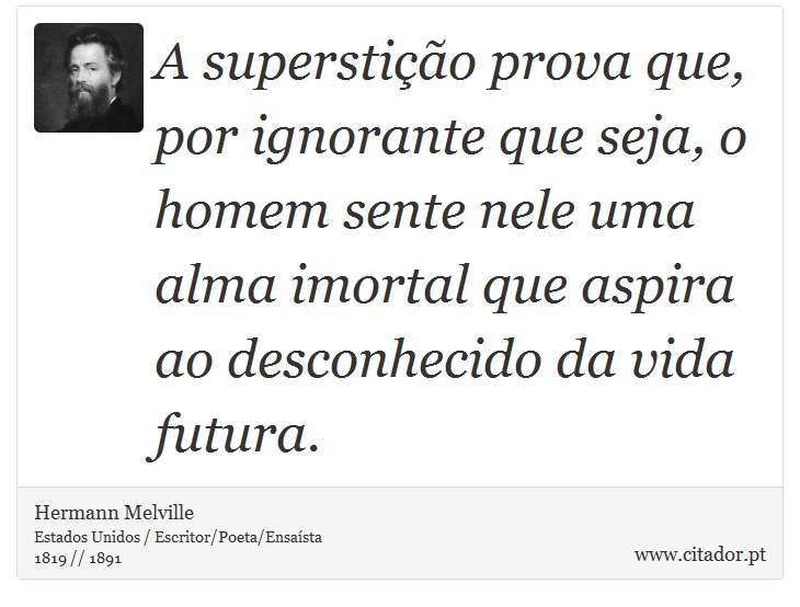 A superstição prova que, por ignorante que seja, o homem sente nele uma alma imortal que aspira ao desconhecido da vida futura. - Hermann Melville - Frases