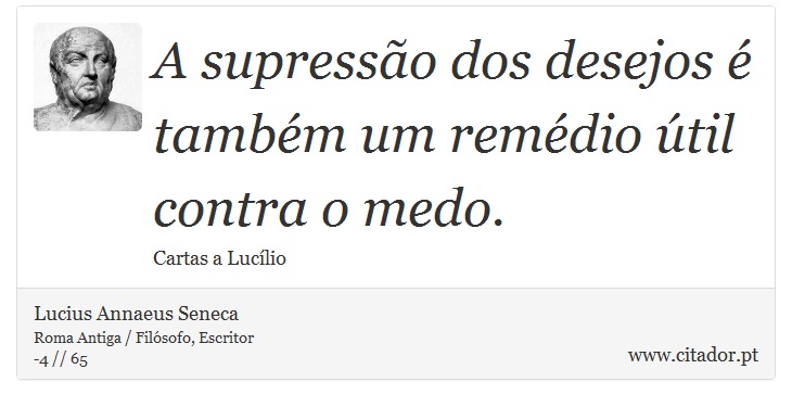 A supressão dos desejos é também um remédio útil contra o medo. - Lucius Annaeus Seneca - Frases