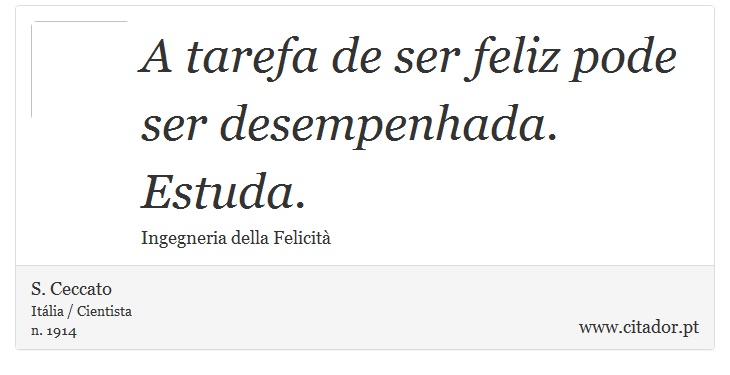 A tarefa de ser feliz pode ser desempenhada. Estuda. - S. Ceccato - Frases