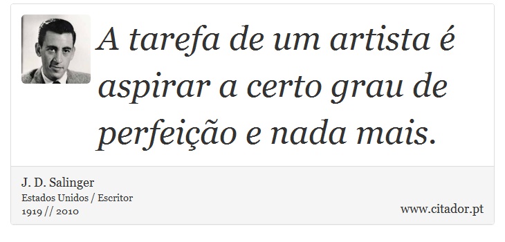 A tarefa de um artista é aspirar a certo grau de perfeição e nada mais. - J. D. Salinger - Frases