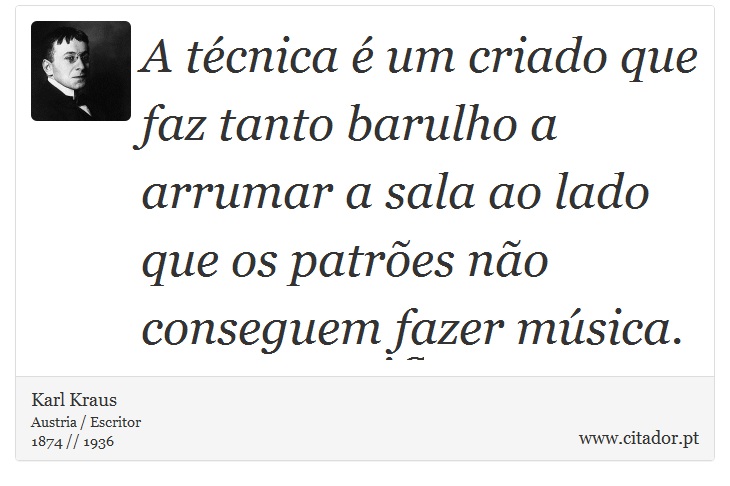 A técnica é um criado que faz tanto barulho a arrumar a sala ao lado que os patrões não conseguem fazer música. - Karl Kraus - Frases
