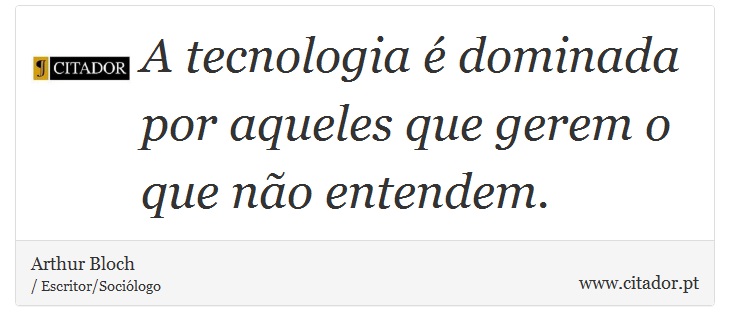 A tecnologia é dominada por aqueles que gerem o que não entendem. - Arthur Bloch - Frases