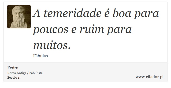 A temeridade é boa para poucos e ruim para muitos. - Fedro - Frases