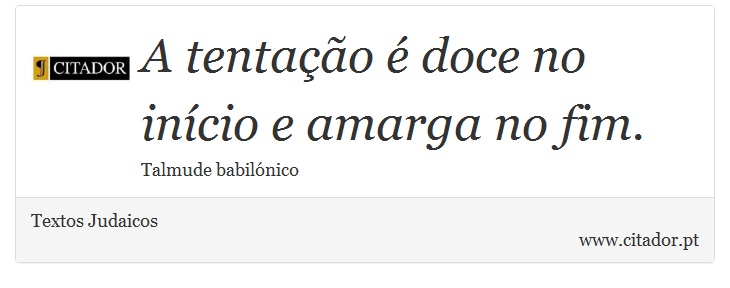 A tentação é doce no início e amarga no fim. - Textos Judaicos - Frases