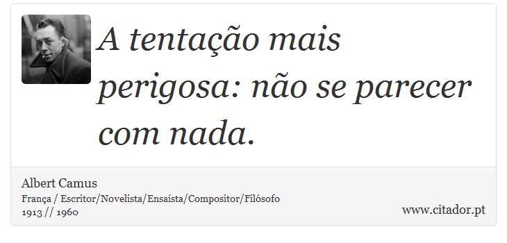A tentação mais perigosa: não se parecer com nada. - Albert Camus - Frases