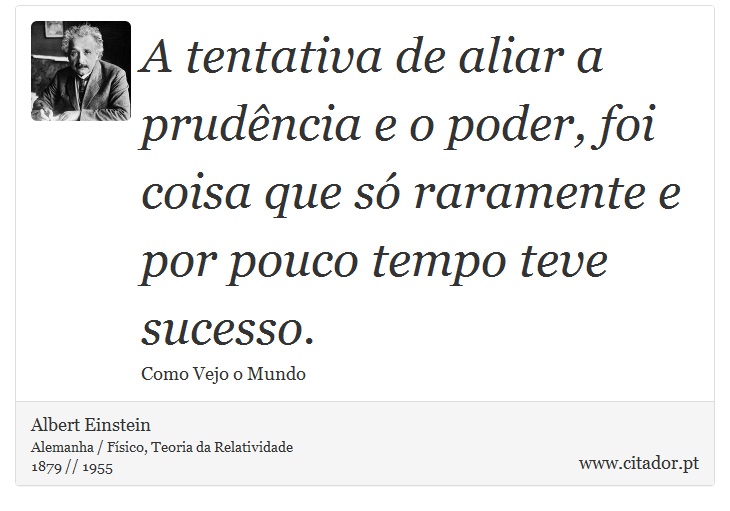 A tentativa de aliar a prudência e o poder, foi coisa que só raramente e por pouco tempo teve sucesso. - Albert Einstein - Frases