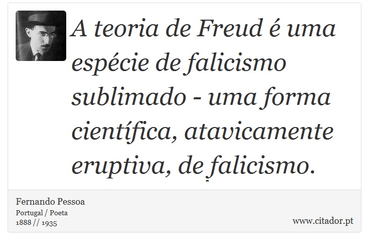 A teoria de Freud é uma espécie de falicismo sublimado - uma forma científica, atavicamente eruptiva, de falicismo. - Fernando Pessoa - Frases