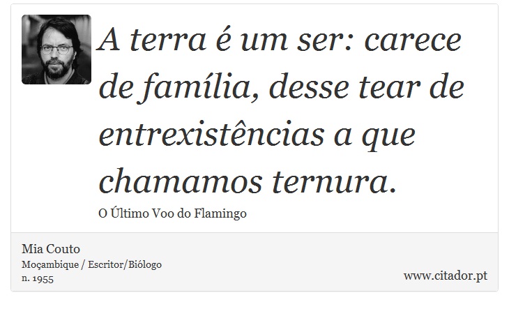 A terra é um ser: carece de família, desse tear de entrexistências a que chamamos ternura. - Mia Couto - Frases