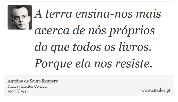 A terra ensina-nos mais acerca de nós próprios do que todos os livros. Porque ela nos resiste. - Antoine de Saint-Exupéry - Frases