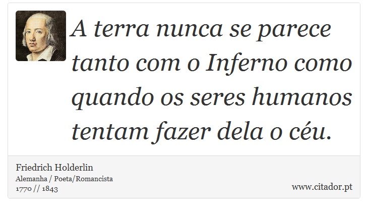 A terra nunca se parece tanto com o Inferno como quando os seres humanos tentam fazer dela o céu. - Friedrich Holderlin - Frases