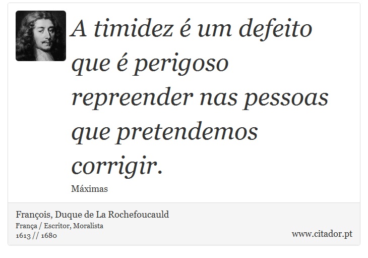 A timidez é um defeito que é perigoso repreender nas pessoas que pretendemos corrigir. - François, Duque de La Rochefoucauld - Frases