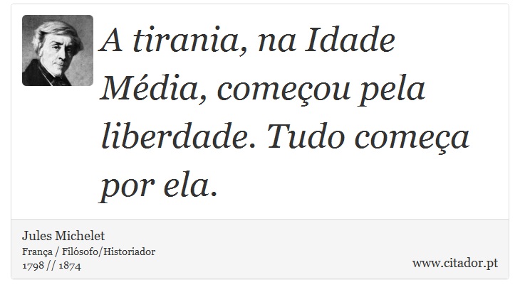 A tirania, na Idade Média, começou pela liberdade. Tudo começa por ela. - Jules Michelet - Frases