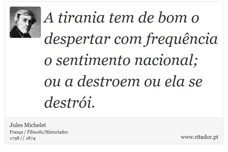 A tirania tem de bom o despertar com frequência o sentimento nacional; ou a destroem ou ela se destrói. - Jules Michelet - Frases