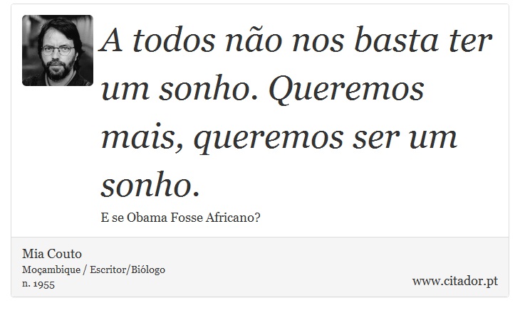 A todos não nos basta ter um sonho. Queremos mais, queremos ser um sonho. - Mia Couto - Frases