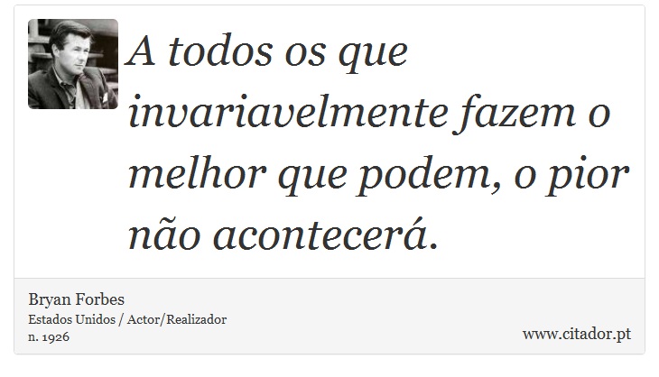 A todos os que invariavelmente fazem o melhor que podem, o pior não acontecerá. - Bryan Forbes - Frases