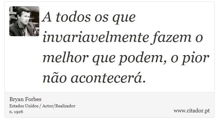 A todos os que invariavelmente fazem o melhor que podem, o pior no acontecer. - Bryan Forbes - Frases