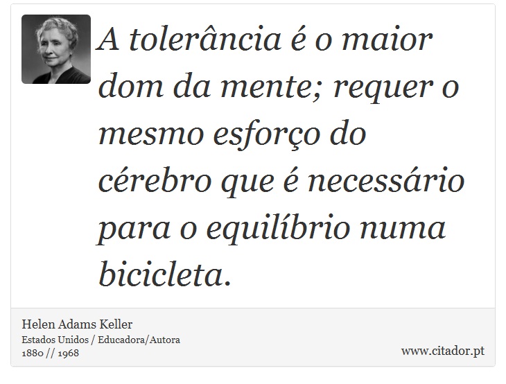 A tolerância é o maior dom da mente; requer o mesmo esforço do cérebro que é necessário para o equilíbrio numa bicicleta. - Helen Adams Keller - Frases