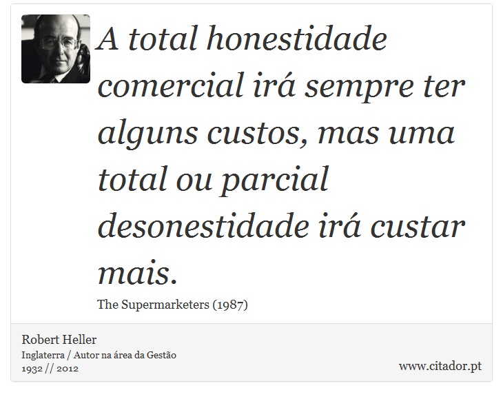 A total honestidade comercial irá sempre ter alguns custos, mas uma total ou parcial desonestidade irá custar mais. - Robert Heller - Frases