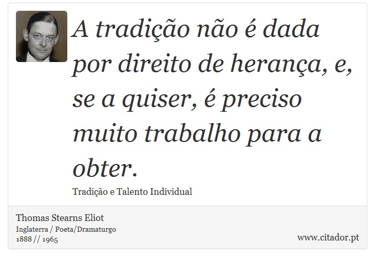 A tradição não é dada por direito de herança, e, se a quiser, é preciso muito trabalho para a obter. - Thomas Stearns Eliot - Frases