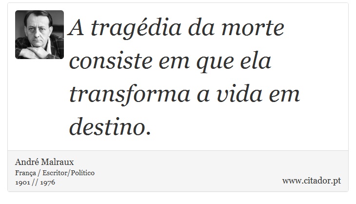 A tragédia da morte consiste em que ela transforma a vida em destino. - André Malraux - Frases