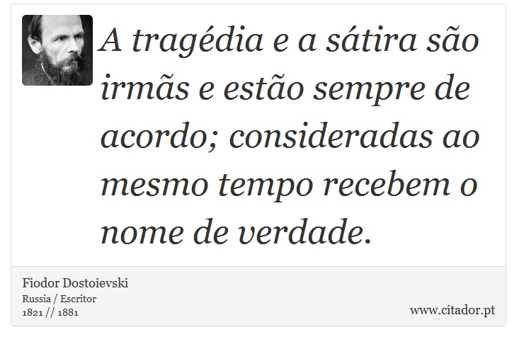 A tragédia e a sátira são irmãs e estão sempre de acordo; consideradas ao mesmo tempo recebem o nome de verdade. - Fiodor Dostoievski - Frases