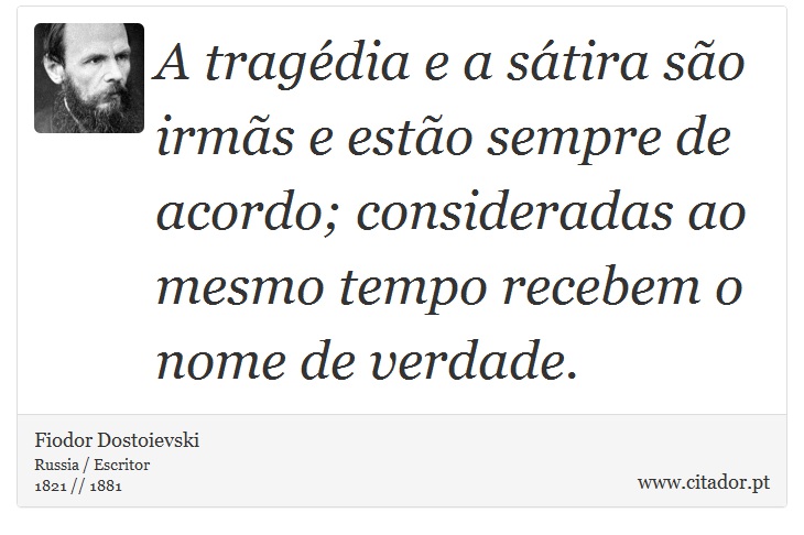 A tragdia e a stira so irms e esto sempre de acordo; consideradas ao mesmo tempo recebem o nome de verdade. - Fiodor Dostoievski - Frases