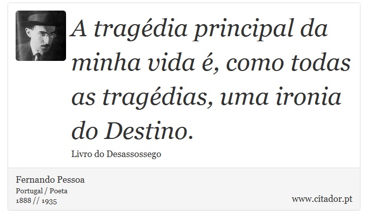 A tragédia principal da minha vida é, como todas as tragédias, uma ironia do Destino. - Fernando Pessoa - Frases