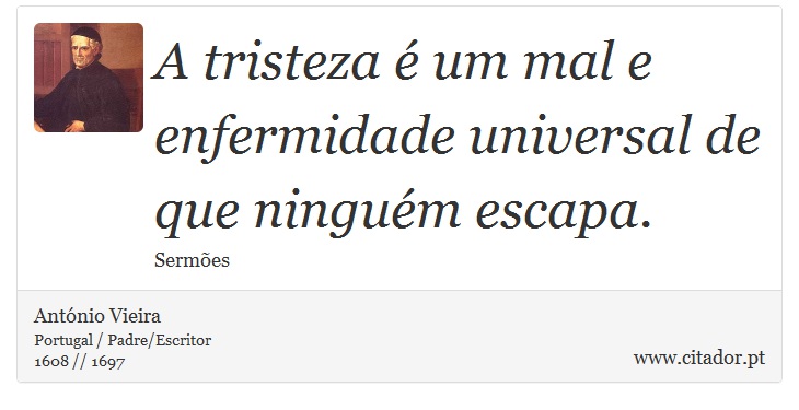 A tristeza é um mal e enfermidade universal de que ninguém escapa. - António Vieira - Frases