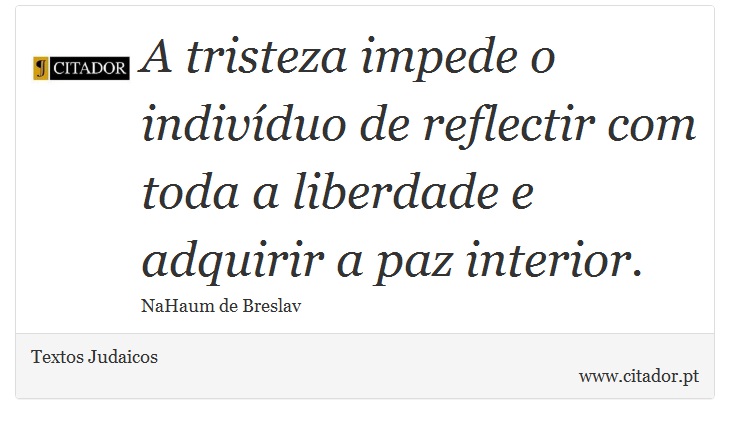 A tristeza impede o indivíduo de reflectir com toda a liberdade e adquirir a paz interior. - Textos Judaicos - Frases