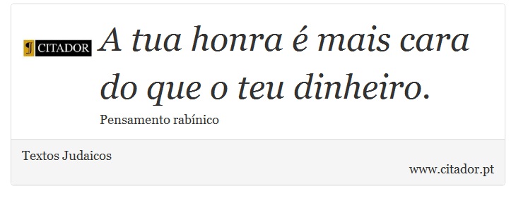 A tua honra é mais cara do que o teu dinheiro. - Textos Judaicos - Frases