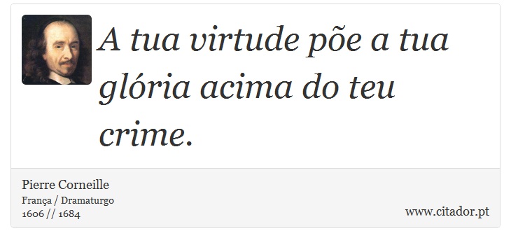 A tua virtude põe a tua glória acima do teu crime. - Pierre Corneille - Frases
